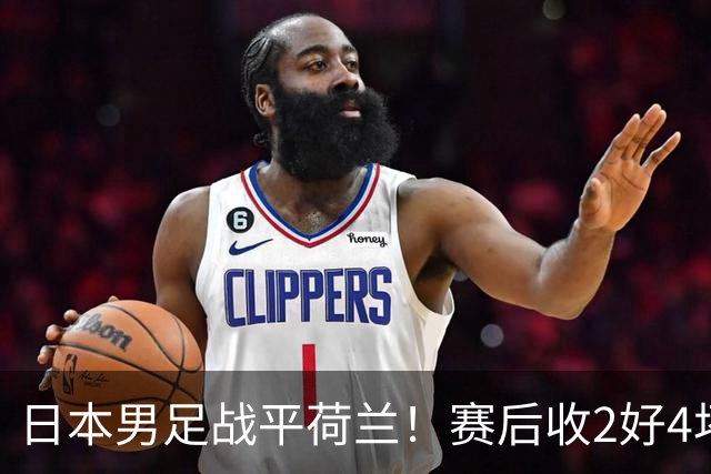 日本男足战平荷兰！赛后收2好4坏消息！防空能力太差了 他们走不远的