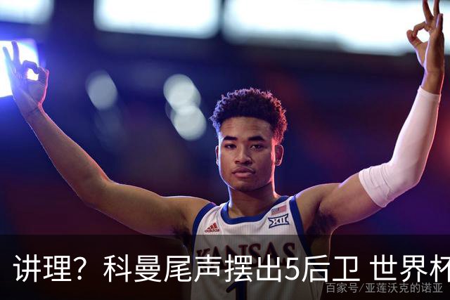讲理？科曼尾声摆出5后卫 世界杯第3身高却被头球绝平